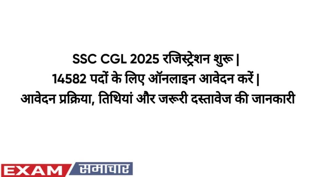 SSC CGL 2025 रजिस्ट्रेशन शुरू | 14582 पदों के लिए ऑनलाइन आवेदन करें | आवेदन प्रक्रिया, तिथियां और जरूरी दस्तावेज की जानकारी